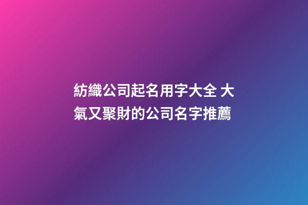 紡織公司起名用字大全 大氣又聚財的公司名字推薦